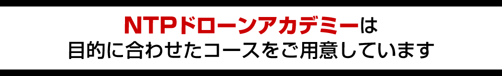 NTPドローンアカデミーは、目的に合わせたコースをご用意しています