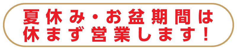 夏休み・お盆期間は休まず営業します!